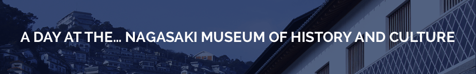 A DAY AT THE… NAGASAKI MUSEUM OF HISTORY AND CULTURE